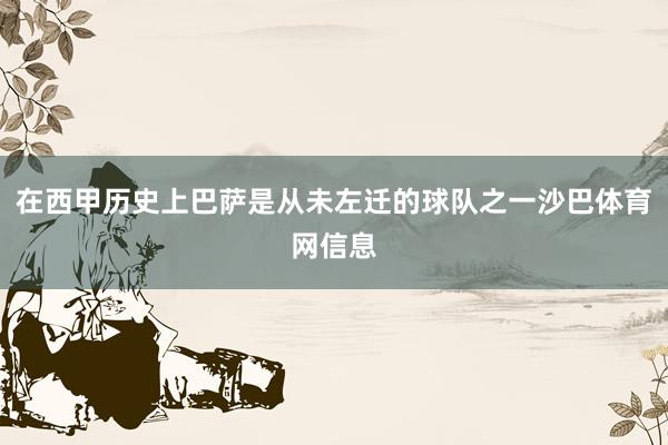 在西甲历史上巴萨是从未左迁的球队之一沙巴体育网信息