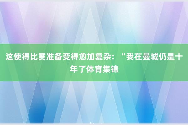 这使得比赛准备变得愈加复杂：“我在曼城仍是十年了体育集锦