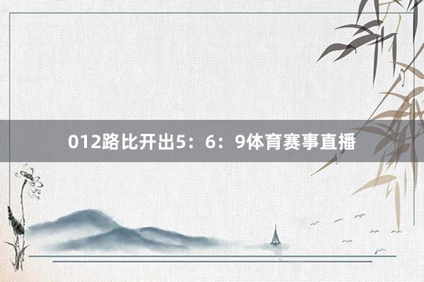 012路比开出5：6：9体育赛事直播