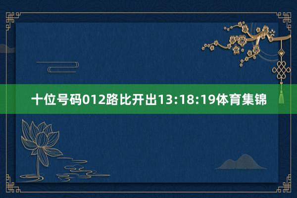十位号码012路比开出13:18:19体育集锦