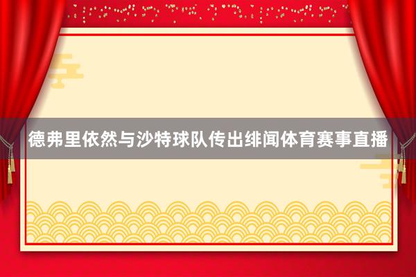 德弗里依然与沙特球队传出绯闻体育赛事直播