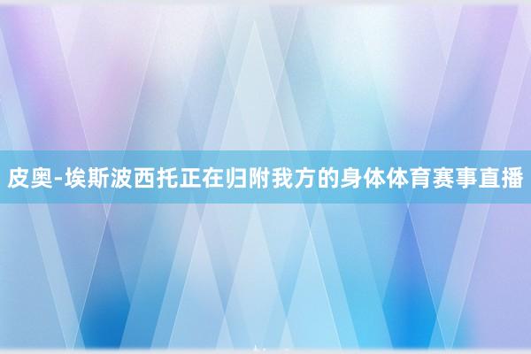 皮奥-埃斯波西托正在归附我方的身体体育赛事直播