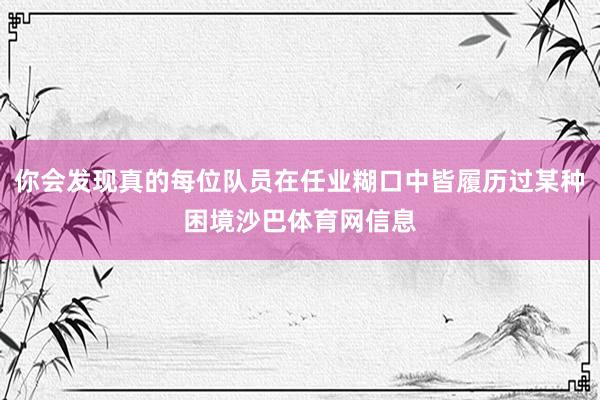 你会发现真的每位队员在任业糊口中皆履历过某种困境沙巴体育网信息