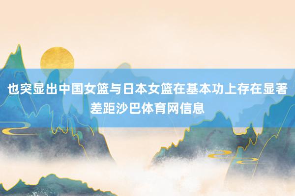 也突显出中国女篮与日本女篮在基本功上存在显著差距沙巴体育网信息