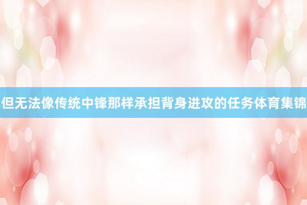 但无法像传统中锋那样承担背身进攻的任务体育集锦