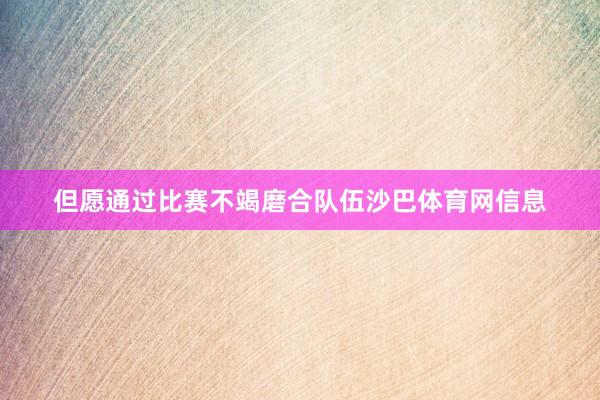 但愿通过比赛不竭磨合队伍沙巴体育网信息