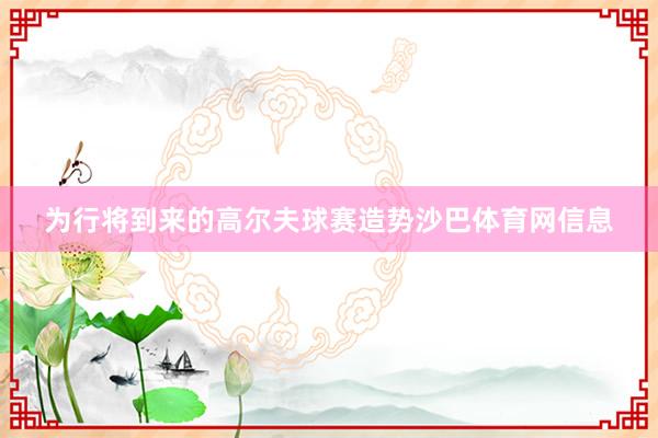 为行将到来的高尔夫球赛造势沙巴体育网信息