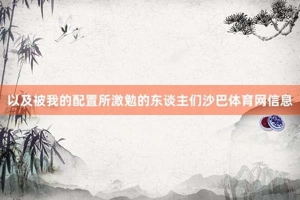 以及被我的配置所激勉的东谈主们沙巴体育网信息