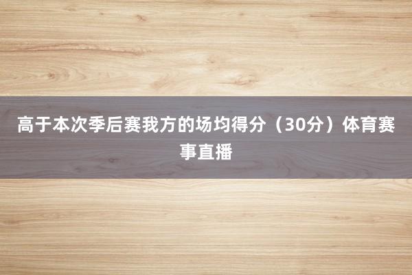 高于本次季后赛我方的场均得分（30分）体育赛事直播