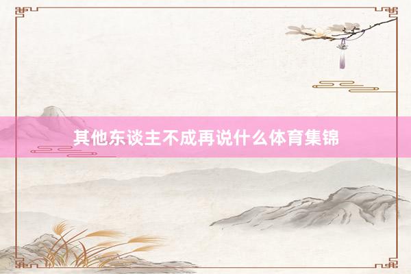 其他东谈主不成再说什么体育集锦