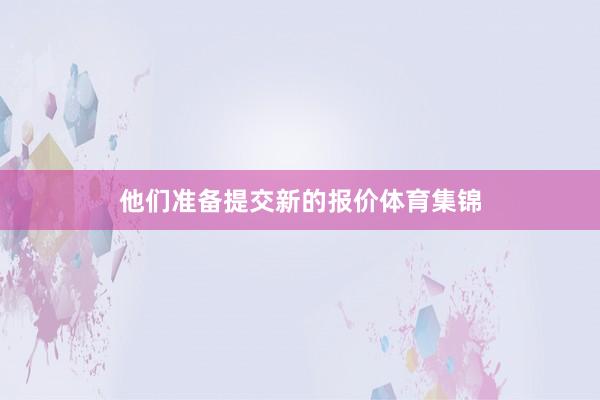 他们准备提交新的报价体育集锦