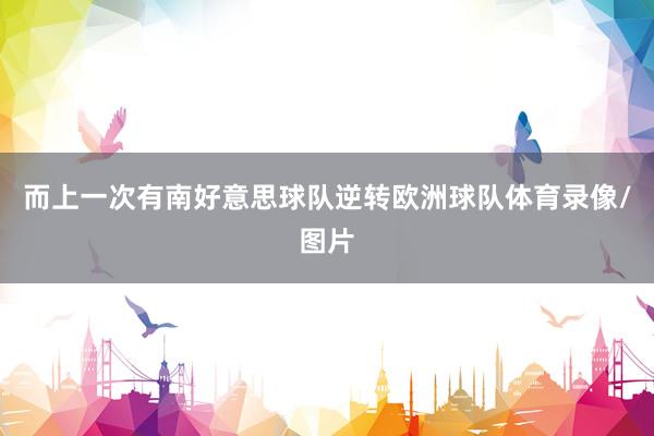 而上一次有南好意思球队逆转欧洲球队体育录像/图片