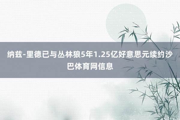 纳兹-里德已与丛林狼5年1.25亿好意思元续约沙巴体育网信息