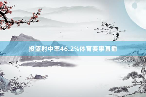 投篮射中率46.2%体育赛事直播
