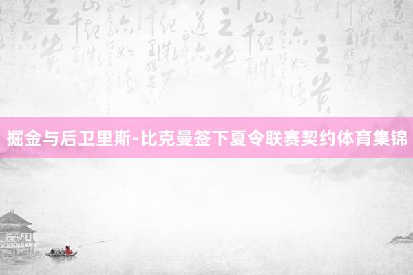 掘金与后卫里斯-比克曼签下夏令联赛契约体育集锦