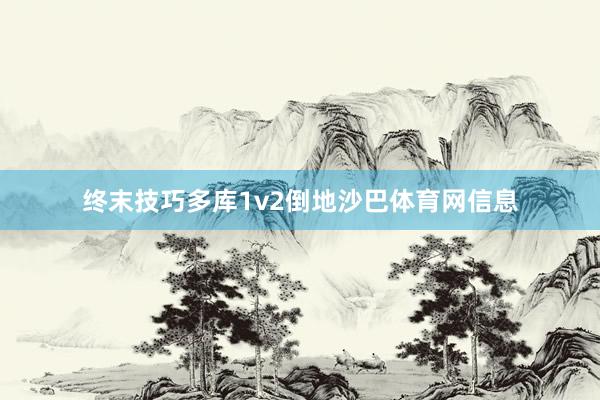 终末技巧多库1v2倒地沙巴体育网信息