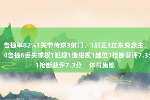 告捷率82%1关节传球3射门、1射正3过东说念主、2告捷8回击、4告捷6丢失球权1犯规1造犯规1越位1抢断获评7.3分    体育集锦