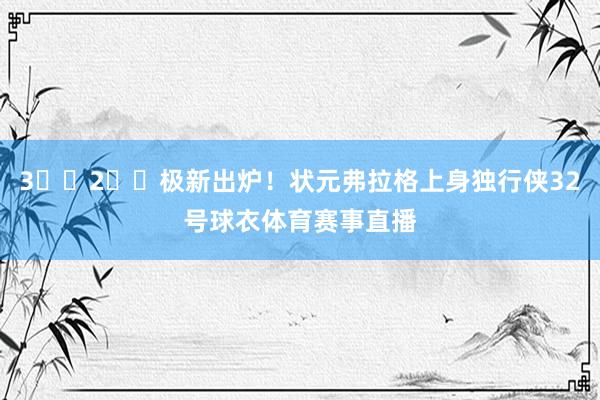 3️⃣2️⃣极新出炉！状元弗拉格上身独行侠32号球衣体育赛事直播