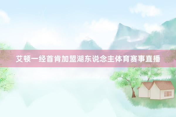 艾顿一经首肯加盟湖东说念主体育赛事直播