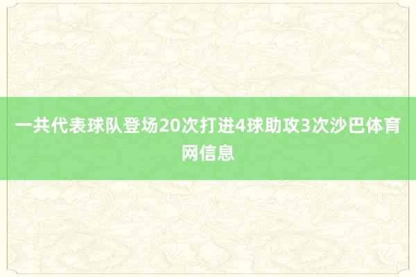 一共代表球队登场20次打进4球助攻3次沙巴体育网信息
