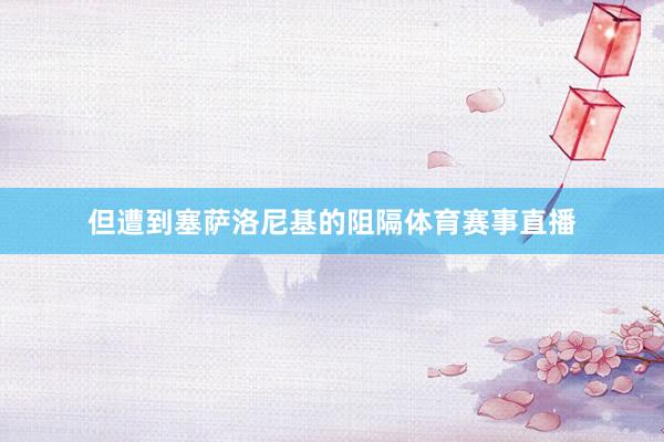 但遭到塞萨洛尼基的阻隔体育赛事直播