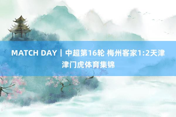 MATCH DAY｜中超第16轮 梅州客家1:2天津津门虎体育集锦