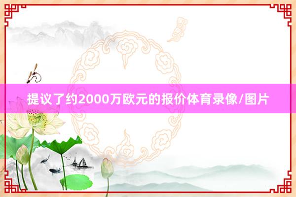 提议了约2000万欧元的报价体育录像/图片