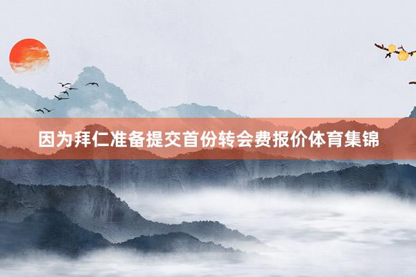 因为拜仁准备提交首份转会费报价体育集锦