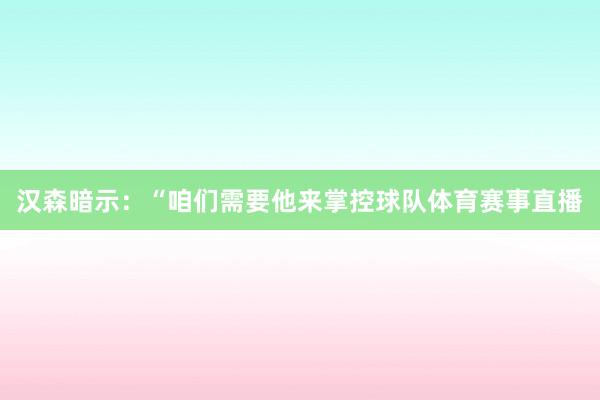 汉森暗示：“咱们需要他来掌控球队体育赛事直播