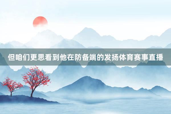 但咱们更思看到他在防备端的发扬体育赛事直播