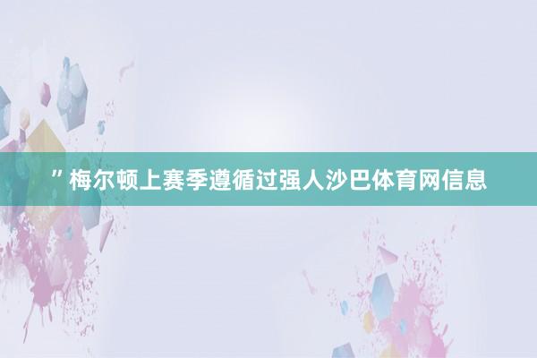 ”　　梅尔顿上赛季遵循过强人沙巴体育网信息