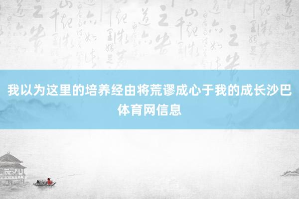 我以为这里的培养经由将荒谬成心于我的成长沙巴体育网信息
