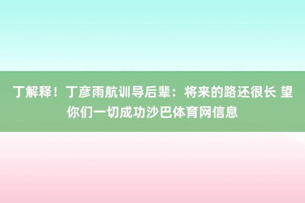 丁解释！丁彦雨航训导后辈：将来的路还很长 望你们一切成功沙巴体育网信息