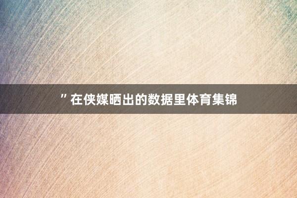 ”在侠媒晒出的数据里体育集锦