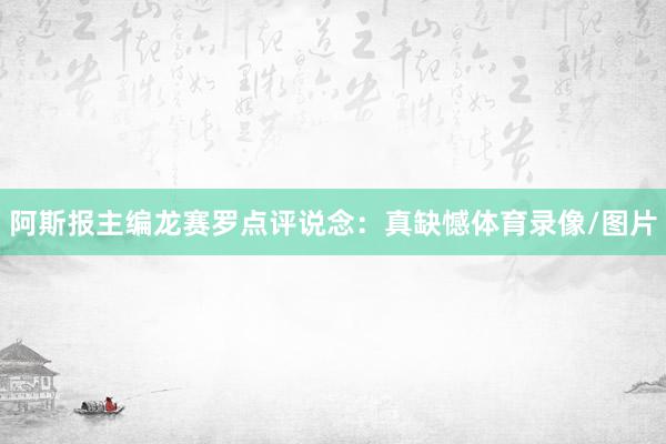 阿斯报主编龙赛罗点评说念：真缺憾体育录像/图片