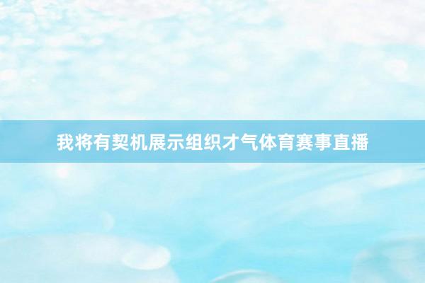 我将有契机展示组织才气体育赛事直播