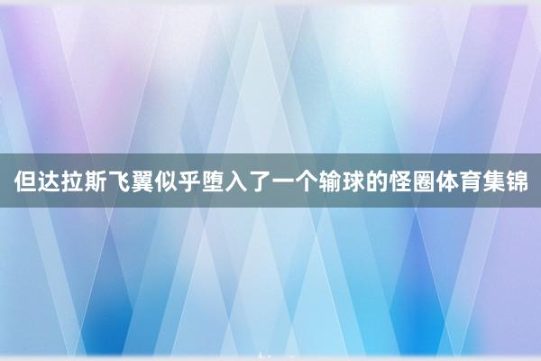 但达拉斯飞翼似乎堕入了一个输球的怪圈体育集锦