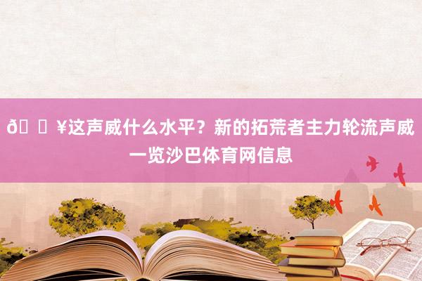🔥这声威什么水平？新的拓荒者主力轮流声威一览沙巴体育网信息