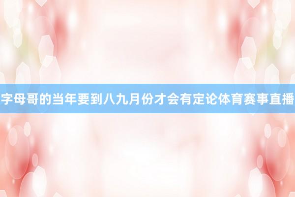 字母哥的当年要到八九月份才会有定论体育赛事直播