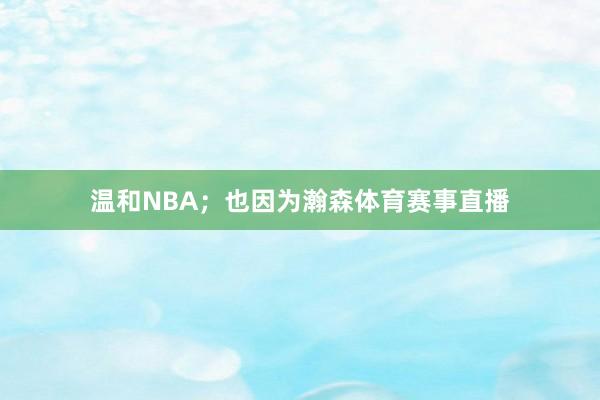 温和NBA；也因为瀚森体育赛事直播