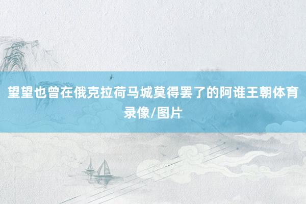 望望也曾在俄克拉荷马城莫得罢了的阿谁王朝体育录像/图片