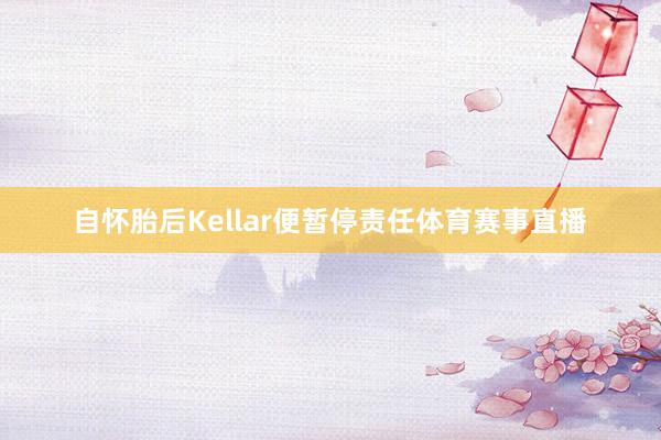 自怀胎后Kellar便暂停责任体育赛事直播