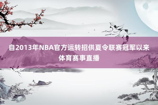 自2013年NBA官方运转招供夏令联赛冠军以来体育赛事直播