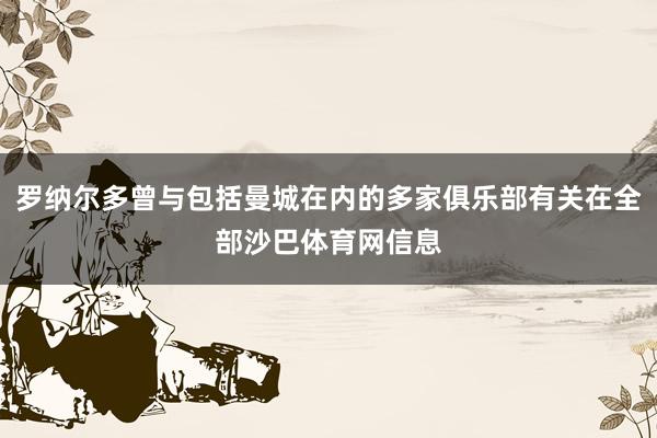 罗纳尔多曾与包括曼城在内的多家俱乐部有关在全部沙巴体育网信息