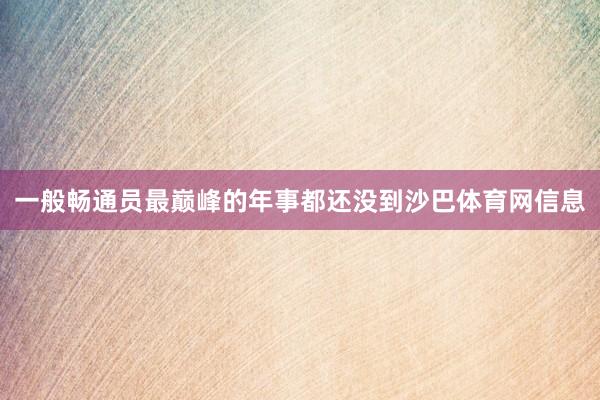 一般畅通员最巅峰的年事都还没到沙巴体育网信息
