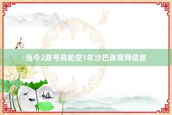 当今2路号码轮空1年沙巴体育网信息
