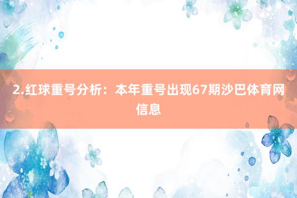 2.红球重号分析：本年重号出现67期沙巴体育网信息