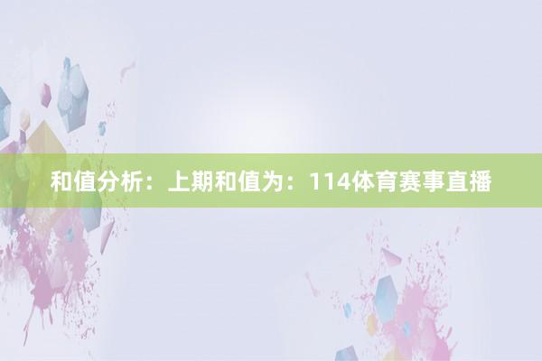和值分析：　　上期和值为：114体育赛事直播