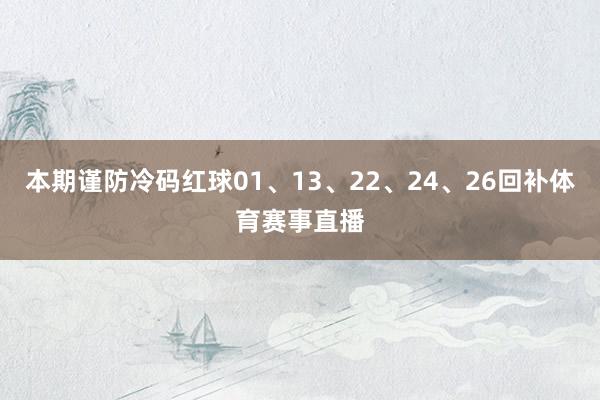 本期谨防冷码红球01、13、22、24、26回补体育赛事直播