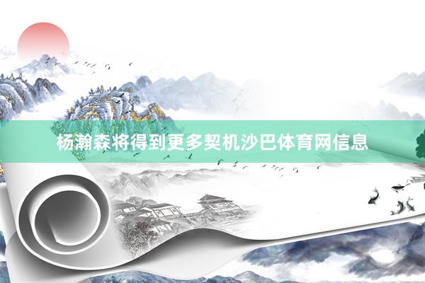 杨瀚森将得到更多契机沙巴体育网信息